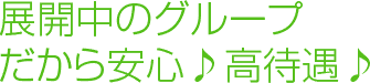 展開中のグループだから安心♪高待遇♪