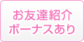 お友達紹介ボーナスあり