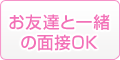 お友達と一緒の面接OKり